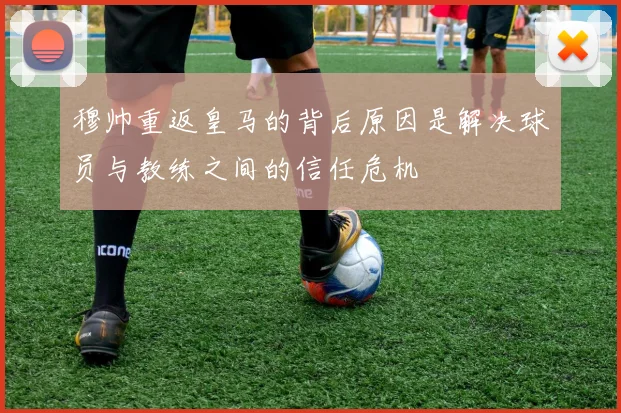 穆帅重返皇马的背后原因是解决球员与教练之间的信任危机