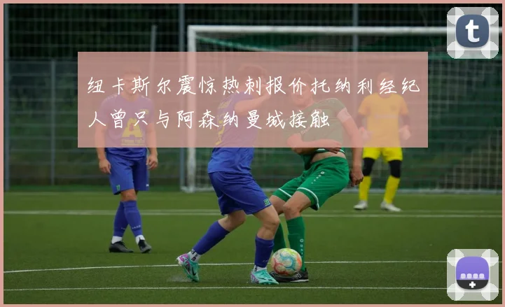纽卡斯尔震惊热刺报价托纳利经纪人曾只与阿森纳曼城接触