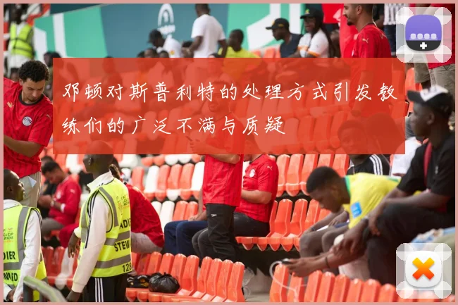 邓顿对斯普利特的处理方式引发教练们的广泛不满与质疑