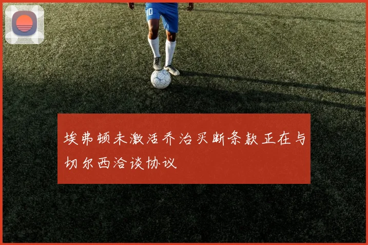 埃弗顿未激活乔治买断条款正在与切尔西洽谈协议
