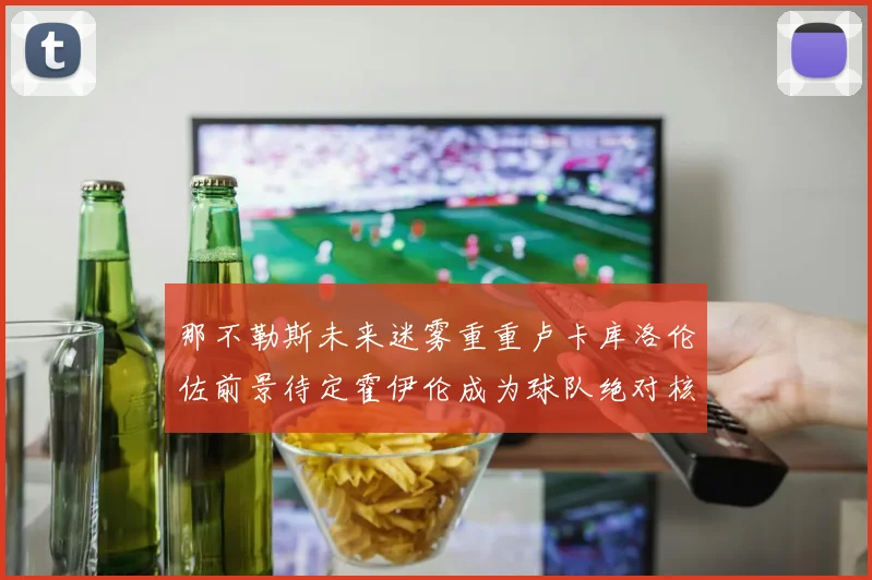 那不勒斯未来迷雾重重卢卡库洛伦佐前景待定霍伊伦成为球队绝对核心