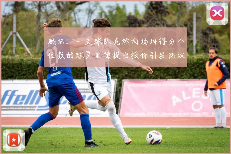 狼记：一支球队竟然向场均得分个位数的球员里德提出报价引发热议