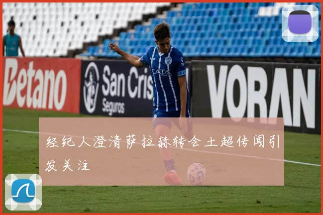 经纪人澄清萨拉赫转会土超传闻引发关注